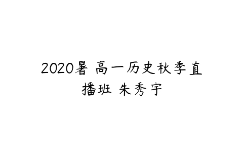 2020暑 高一历史秋季直播班 朱秀宇-51自学联盟