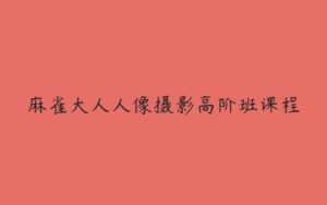 麻雀大人人像摄影高阶班课程-51自学联盟