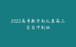 2022高考数学赵礼显高三百日冲刺班-51自学联盟