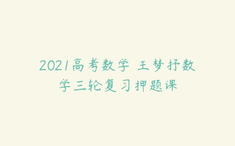 2021高考数学 王梦抒数学三轮复习押题课-51自学联盟