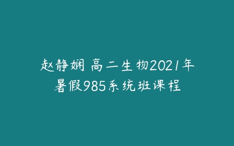 赵静娴 高二生物2021年暑假985系统班课程-51自学联盟