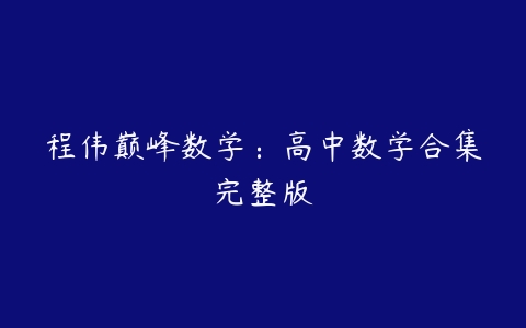 程伟巅峰数学：高中数学合集完整版-51自学联盟