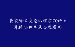 费俊峰《变态心理学20讲》讲解13种常见心理疾病-51自学联盟