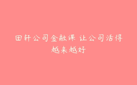 田轩公司金融课 让公司活得越来越好-51自学联盟