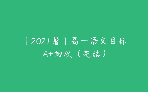 〔2021暑〕高一语文目标A+向欧（完结）-51自学联盟