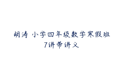 胡涛 小学四年级数学寒假班7讲带讲义-51自学联盟