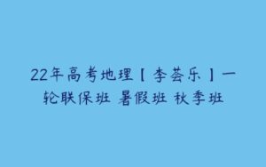 22年高考地理【李荟乐】一轮联保班 暑假班 秋季班-51自学联盟