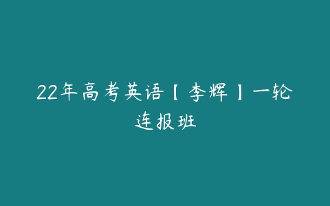 22年高考英语【李辉】一轮连报班-51自学联盟