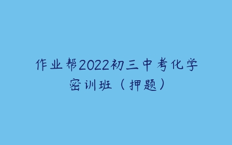 作业帮2022初三中考化学密训班（押题）-51自学联盟