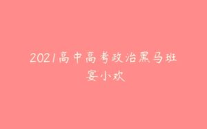 2021高中高考政治黑马班 宴小欢-51自学联盟