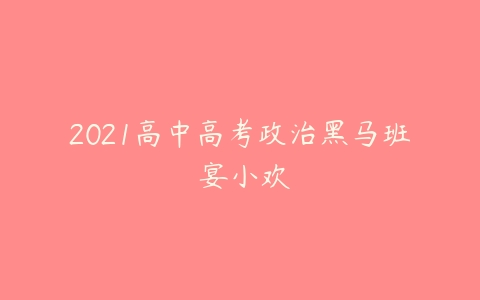 2021高中高考政治黑马班 宴小欢-51自学联盟