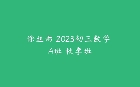 徐丝雨 2023初三数学 A班 秋季班-51自学联盟