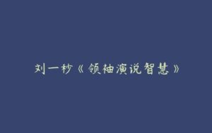 刘一秒《领袖演说智慧》-51自学联盟