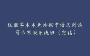 跟谁学木木老师初中语文阅读写作寒假系统班（完结）-51自学联盟