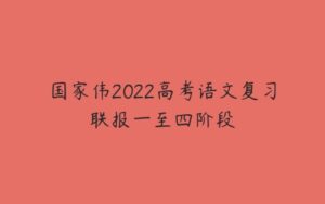 国家伟2022高考语文复习联报一至四阶段-51自学联盟