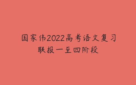 国家伟2022高考语文复习联报一至四阶段-51自学联盟