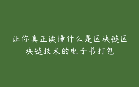 让你真正读懂什么是区块链区块链技术的电子书打包-51自学联盟