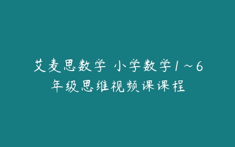 艾麦思数学 小学数学1~6年级思维视频课课程-51自学联盟