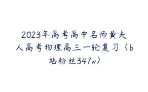 2023年高考高中名师黄夫人高考物理高三一轮复习（b站粉丝347w）-51自学联盟