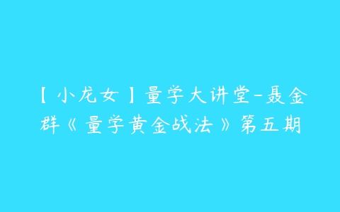 【小龙女】量学大讲堂-聂金群《量学黄金战法》第五期-51自学联盟