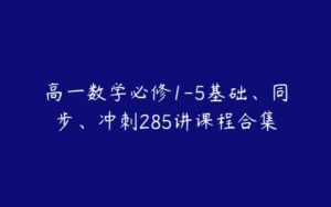 高一数学必修1-5基础、同步、冲刺285讲课程合集-51自学联盟