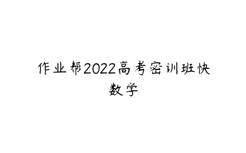 作业帮2022高考密训班快数学-51自学联盟