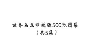 世界名画珍藏版500张图集（共5集）-51自学联盟