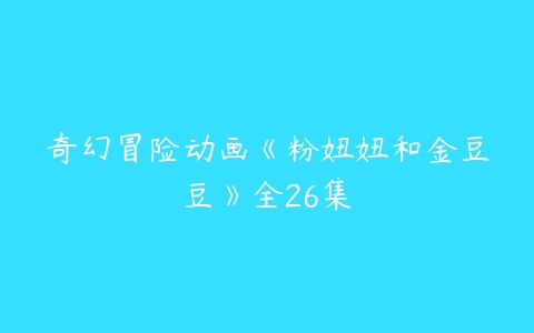 奇幻冒险动画《粉妞妞和金豆豆》全26集-51自学联盟