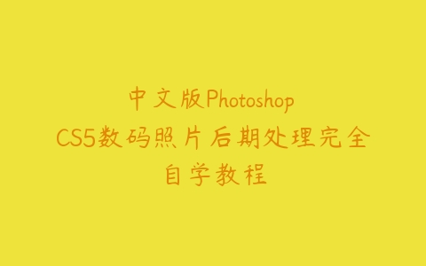 中文版Photoshop CS5数码照片后期处理完全自学教程课程资源下载