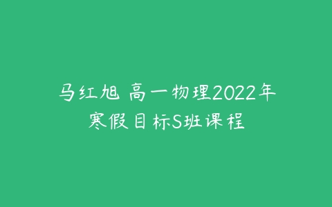 马红旭 高一物理2022年寒假目标S班课程-51自学联盟