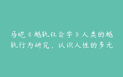 马皑《越轨社会学》人类的越轨行为研究，认识人性的多元-51自学联盟