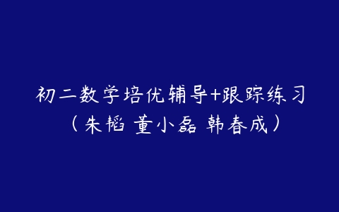 初二数学培优辅导+跟踪练习（朱韬 董小磊 韩春成）-51自学联盟