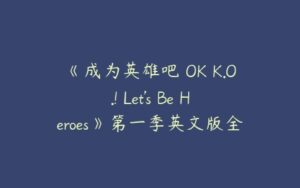 《成为英雄吧 OK K.O.! Let's Be Heroes》第一季英文版全52集下载-51自学联盟