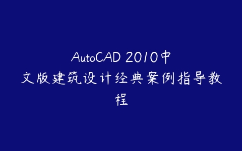 AutoCAD 2010中文版建筑设计经典案例指导教程-51自学联盟