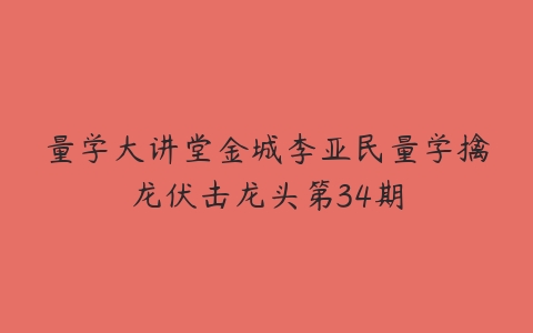 量学大讲堂金城李亚民量学擒龙伏击龙头第34期-51自学联盟