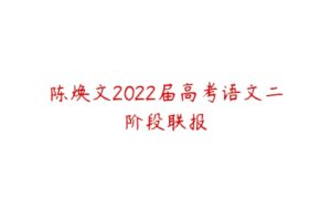 陈焕文2022届高考语文二阶段联报-51自学联盟
