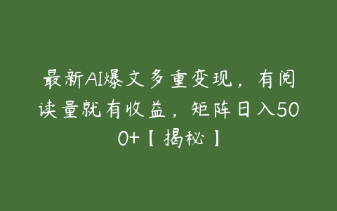 最新AI爆文多重变现，有阅读量就有收益，矩阵日入500+【揭秘】-51自学联盟