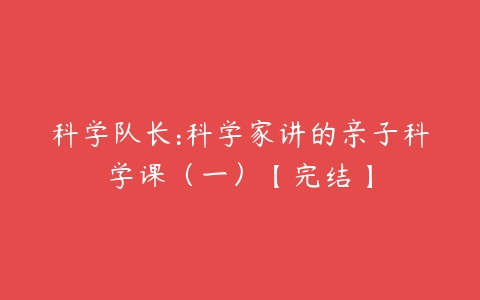 科学队长:科学家讲的亲子科学课（一）【完结】-51自学联盟