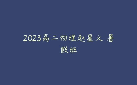 2023高二物理赵星义 暑假班-51自学联盟