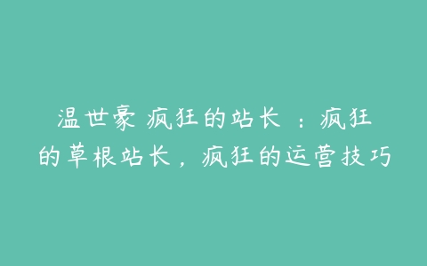 温世豪 疯狂的站长 ：疯狂的草根站长，疯狂的运营技巧-51自学联盟