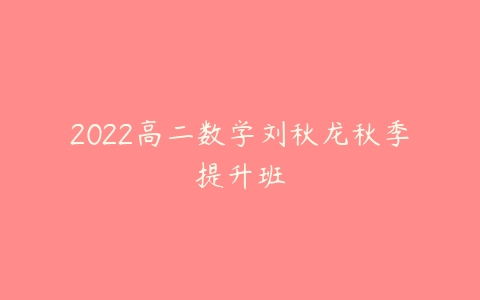 2022高二数学刘秋龙秋季提升班-51自学联盟