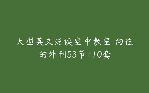 大型英文泛读空中教室 向往的外刊53节+10套-51自学联盟