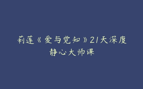 莉莲《爱与觉知》21天深度静心大师课-51自学联盟