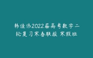 韩佳伟2022届高考数学二轮复习寒春联报 寒假班-51自学联盟