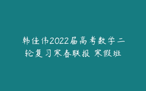 韩佳伟2022届高考数学二轮复习寒春联报 寒假班-51自学联盟