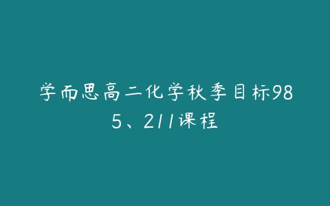 学而思高二化学秋季目标985、211课程-51自学联盟