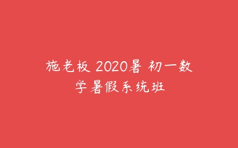 施老板 2020暑 初一数学暑假系统班-51自学联盟