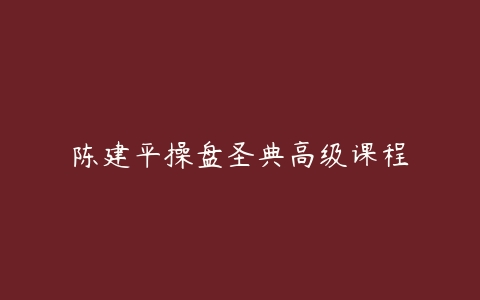 陈建平操盘圣典高级课程-51自学联盟