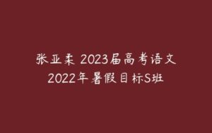 张亚柔 2023届高考语文2022年暑假目标S班 -51自学联盟