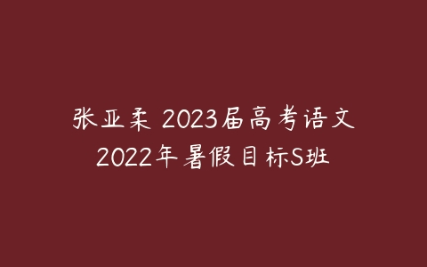 张亚柔 2023届高考语文2022年暑假目标S班 -51自学联盟